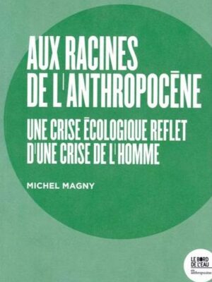 Aux Racines De L’Anthropocène. Une Crise écologique Reflet D’une Crise De L’homme