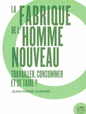 La Fabrique De L’homme Nouveau. Travailler, Consommer Et Se Taire ?
