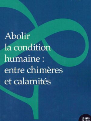 Abolir La Condition Humaine : Entre Chimères Et Calamités