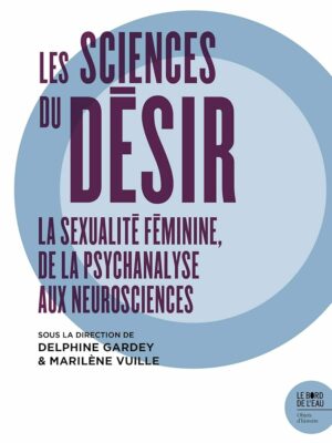Les Sciences Du Désir. La Sexualité Féminine De La Psychanalyse Aux Neurosciences